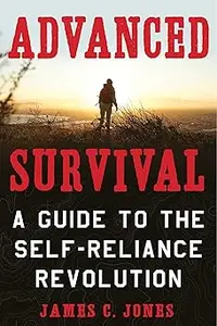Advanced Survival: A Guide to the Self-Reliance Revolution