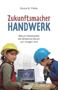 Zukunftsmacher Handwerk: Warum Handwerker Die Spitzenverdiener Von Morgen Sind (German Edition)