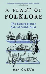 A Feast of Folklore: The Bizarre Stories Behind British Food