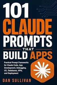 101 Claude Prompts That Build Apps: Practical Prompt Frameworks for Claude Code, App Development, Debugging, UX, Databases