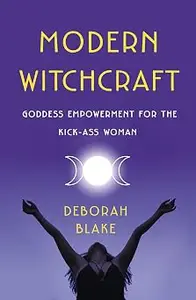Modern Witchcraft: Goddess Empowerment for the Kick-Ass Woman