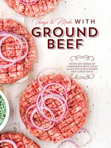 Things To Make with Ground Beef: Never Get Bored of Hamburger with these Quick Delicious Dinner and Lunch Ideas