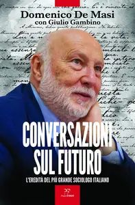 Conversazioni sul futuro. L'eredità del più grande sociologo italiano - Domenico De Masi