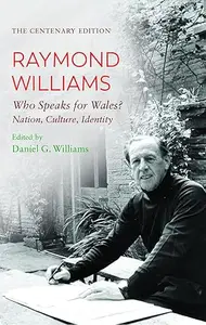 The Centenary Edition Raymond Williams: Who Speaks for Wales? Nation, Culture, Identity