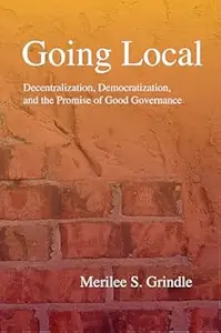 Going Local: Decentralization, Democratization, and the Promise of Good Governance