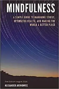 Mindfulness: A Simple Guide to Managing Stress, Optimizing Health, and Making the World a Better Place