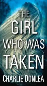 «The Girl Who Was Taken» by Charlie Donlea