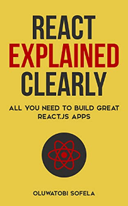 React Explained Clearly : All You Need to Build Great React.js Apps