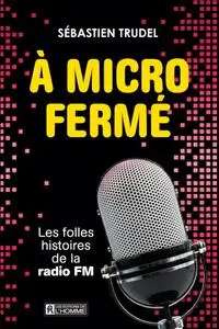 Sébastien Trudel, "À micro fermé: Les folles histoires de la radio FM"