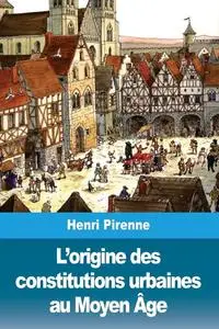 Henri Pirenne, "L’origine des constitutions urbaines au Moyen Âge"