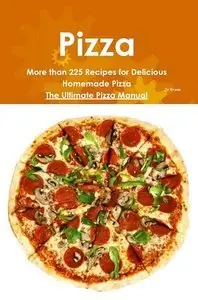 Pizza: More than 225 Recipes for Delicious Homemade Pizza - The Ultimate Pizza Manual (Repost)