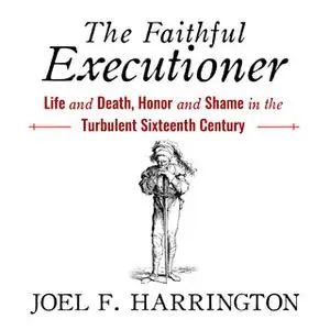 «The Faithful Executioner: Life and Death, Honor and Shame in the Turbulent Sixteenth Century» by Joel F. Harrington