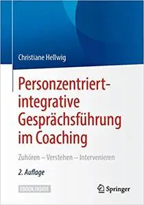 Personzentriert-integrative Gesprächsführung im Coaching: Zuhören – Verstehen – Intervenieren, 2. Aufl.