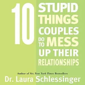 «Ten Stupid Things Couples Do To Mess Up Their Relationships» by Laura Schlessinger