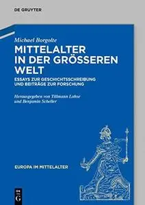 Mittelalter in der größeren Welt: Essays zur Geschichtsschreibung und Beiträge zur Forschung
