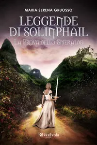 Maria Serena Gruosso - Leggende di Solinphail. La prova dello smeraldo