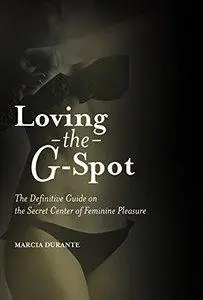 Loving the G-Spot: The Definitive Guide on the Secret Center of Feminine Pleasure (Repost)