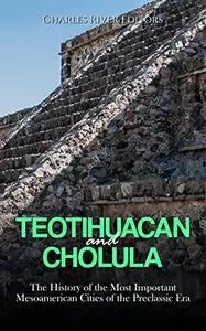 Teotihuacan and Cholula: The History of the Most Important Mesoamerican Cities of the Preclassic Era