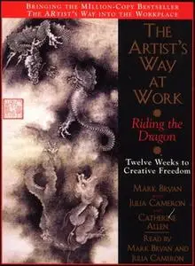 «The Artist's Way at Work: Riding the Dragon: Twelve Weeks to Creative Freedom» by Julia Cameron,Mark Bryan