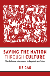 Saving the Nation Through Culture : The Folklore Movement in Republican China