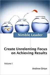Nimble Leader Volume I: Create Unrelenting Focus on Achieving Results (Repost)