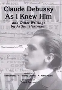 "Claude Debussy As I Knew Him" and Other Writings of Arthur Hartmann