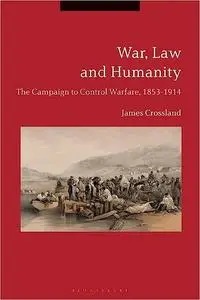 War, Law and Humanity: The Campaign to Control Warfare, 1853-1914