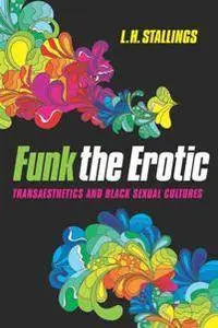 Funk the Erotic : Transaesthetics and Black Sexual Cultures