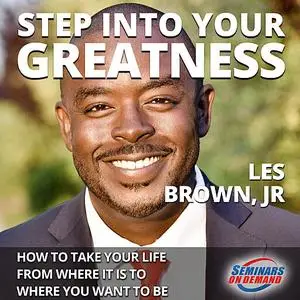 «Step Into Your Greatness - How to Take Your Life from Where It Is to Where You Want to Be» by Les Brown Jr