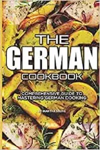 The German Cookbook: Comprehensive Guide to Mastering German Cooking