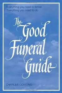 The Good Funeral Guide: Everything you need to know -- Everything you need to do