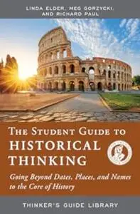 The Student Guide to Historical Thinking: Going Beyond Dates, Places, and Names to the Core of History