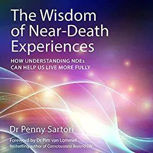 The Wisdom of Near Death Experiences: How Understanding NDE's Can Help Us to Live More Fully [Audiobook]