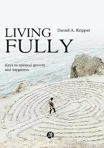 «Living Fully» by Daniel A. Kripper