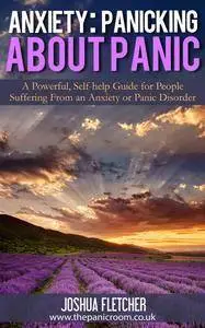 Anxiety: Panicking about Panic: A powerful, self-help guide for those suffering from an Anxiety or Panic Disorder