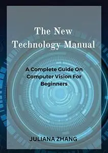 The New Technology Manual: A Complete Guide On Computer Vision For Beginners