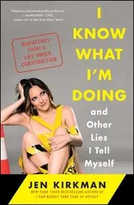 «I Know What I'm Doing – and Other Lies I Tell Myself: Dispatches from a Life Under Construction» by Jen Kirkman