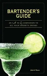 Bartender's Guide: An A to Z Companion to All Your Favorite Drinks