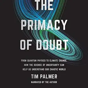 The Primacy of Doubt: From Quantum Physics to Climate Change, How the Science of Uncertainty Can Help Us Understand [Audiobook]