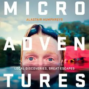 «Microadventures: Local Discoveries for Great Escapes» by Alastair Humphreys