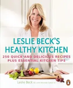 Leslie Beck's Healthy Kitchen: 250 Quick and Delicious Recipes Plus Essential Kitchen Tips (repost)
