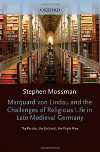 Marquard von Lindau and the Challenges of Religious Life in Late Medieval Germany: The Passion, the Eucharist, the Virgin Mary