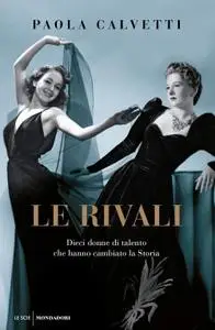 Paola Calvetti - Le rivali. Dieci donne di talento che hanno cambiato la storia