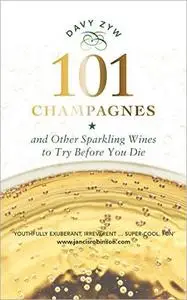 101 Champagnes: and other Sparkling Wines To Try Before You Die