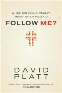 «What Did Jesus Really Mean When He Said Follow Me?» by David Platt