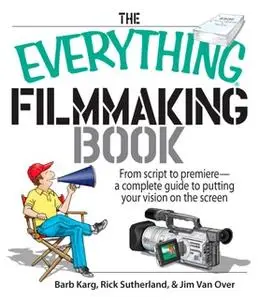 «The Everything Filmmaking Book: From Script to Premiere -a Complete Guide to Putting Your Vision on the Screen» by Barb