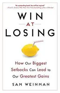 Win at Losing: How Our Biggest Setbacks Can Lead to Our Greatest Gains