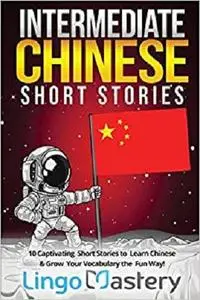 Intermediate Chinese Short Stories: 10 Captivating Short Stories to Learn Chinese & Grow Your Vocabulary the Fun Way!