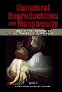 Unnatural Reproductions and Monstrosity: The Birth of the Monster in Literature, Film, and Media