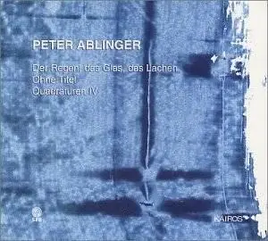 Peter Ablinger: Der Regen, das Glas, das Lachen; Ohne Titel; Quadraturen IV